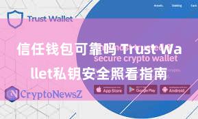 信任钱包可靠吗 Trust Wallet私钥安全照看指南